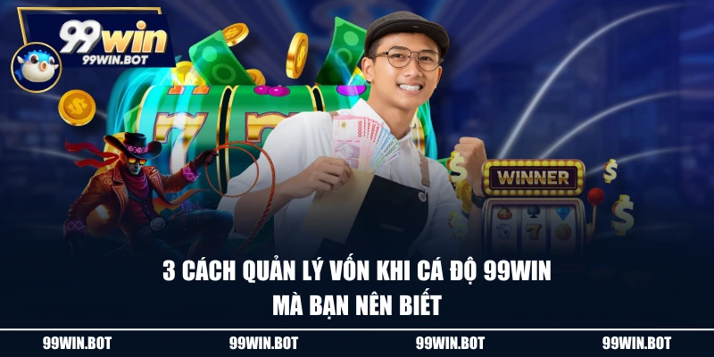 3 cách quản lý vốn khi cá độ 99WIN mà bạn nên biết