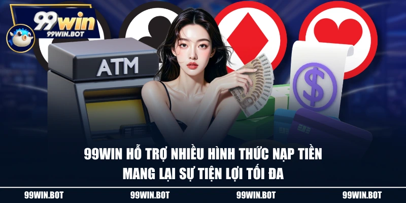 99WIN hỗ trợ nhiều hình thức nạp tiền mang lại sự tiện lợi tối đa