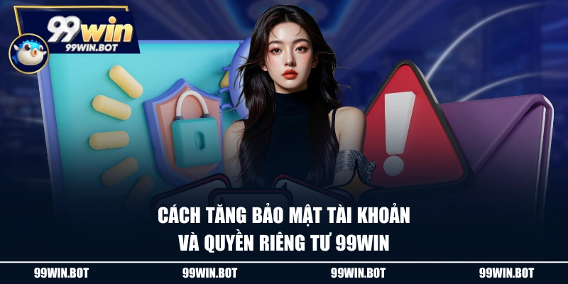 Cách tăng bảo mật tài khoản và quyền riêng tư 99WIN