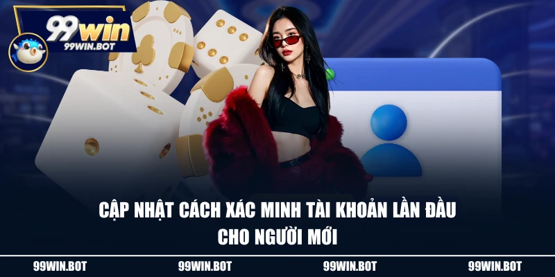 Cập nhật cách xác minh tài khoản lần đầu cho người mới