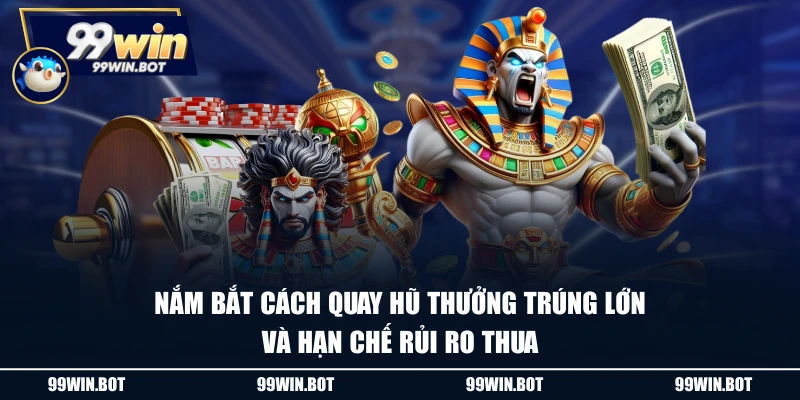 Nắm bắt cách quay hũ thưởng trúng lớn và hạn chế rủi ro thua