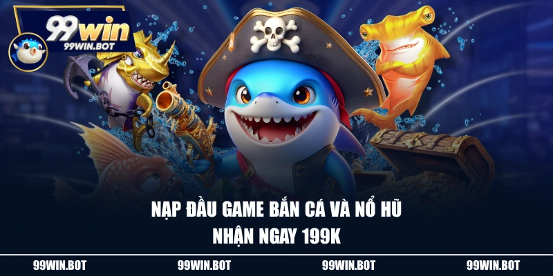 Nạp đầu game bắn cá và nổ hũ nhận ngay 199K