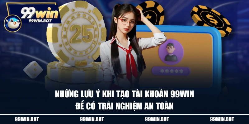 Những lưu ý khi tạo tài khoản 99WIN để có trải nghiệm an toàn