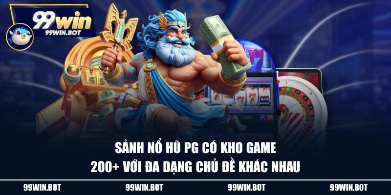 Sảnh nổ hũ PG có kho game 200+ với đa dạng chủ đề khác nhau