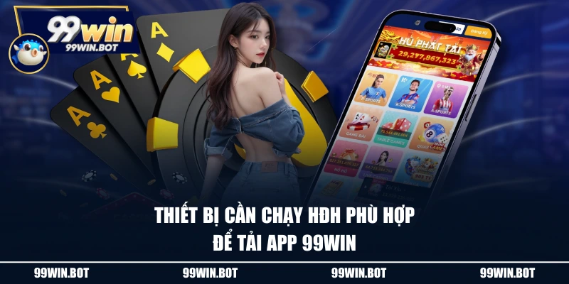 Thiết bị cần chạy HĐH phù hợp để tải app 99WIN
