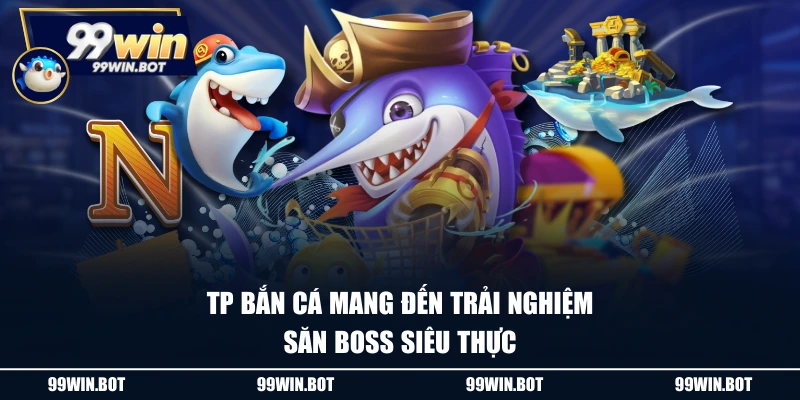 TP Bắn cá mang đến trải nghiệm săn boss siêu thực