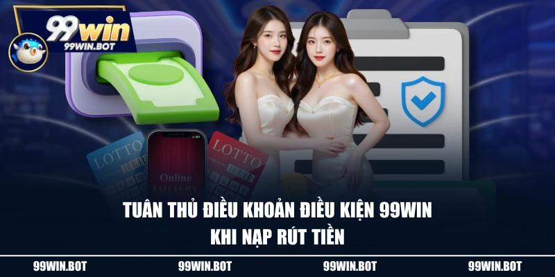 Tuân thủ điều khoản điều kiện 99WIN khi nạp rút tiền